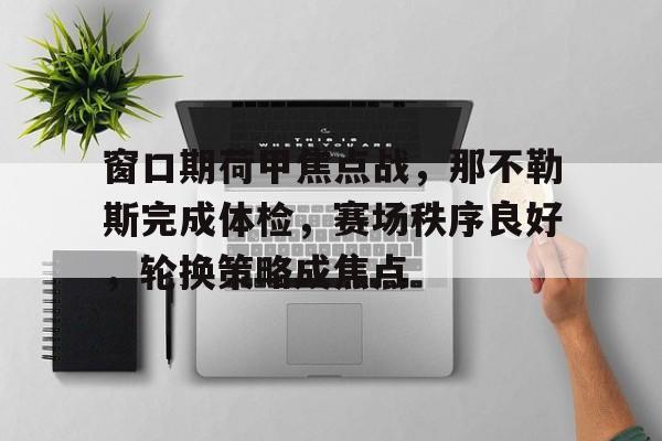 包含窗口期荷甲焦点战，那不勒斯完成体检，赛场秩序良好，轮换策略成焦点的词条-九游